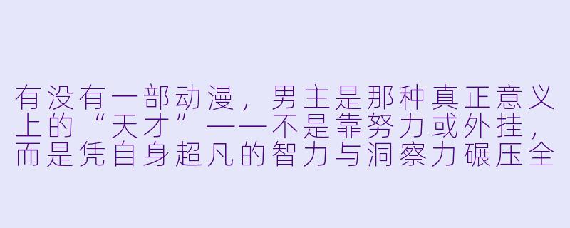 有没有一部动漫，男主是那种真正意义上的“天才”——不是靠努力或外挂，而是凭自身超凡的智力与洞察力碾压全场，并且剧情逻辑严密、不降智的？