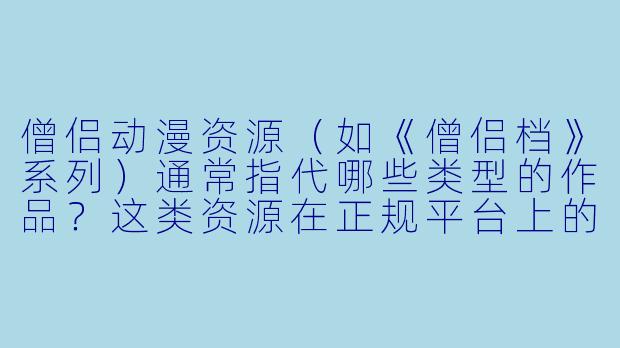 僧侣动漫资源（如《僧侣档》系列）通常指代哪些类型的作品？这类资源在正规平台上的观看限制和获取方式有哪些需要注意的地方？