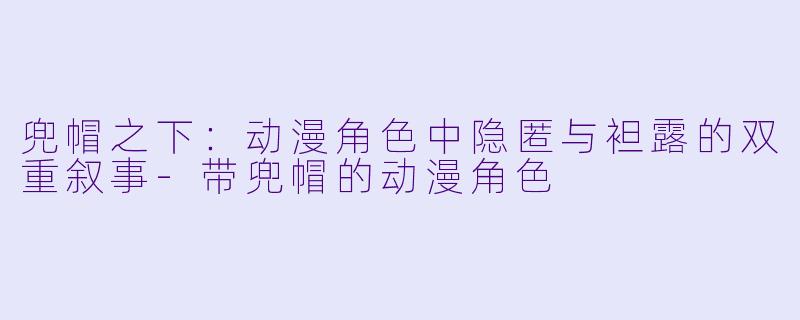 兜帽之下：动漫角色中隐匿与袒露的双重叙事