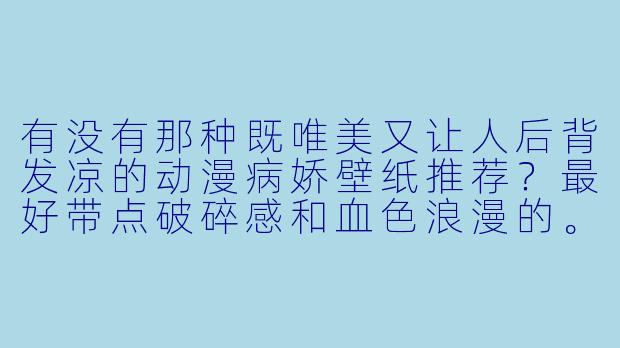 有没有那种既唯美又让人后背发凉的动漫病娇壁纸推荐？最好带点破碎感和血色浪漫的。